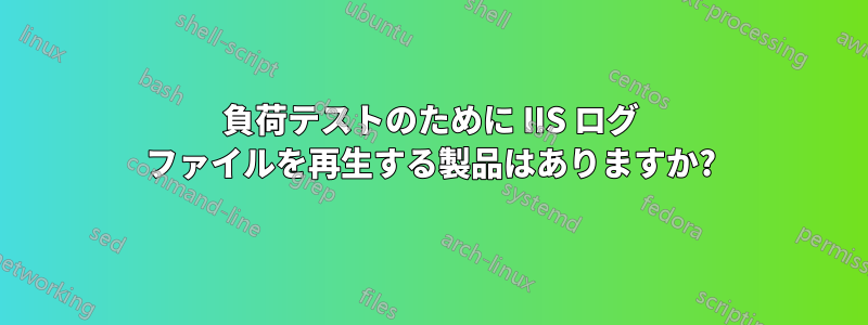 負荷テストのために IIS ログ ファイルを再生する製品はありますか?