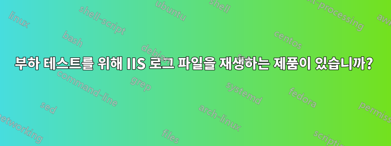 부하 테스트를 위해 IIS 로그 파일을 재생하는 제품이 있습니까?