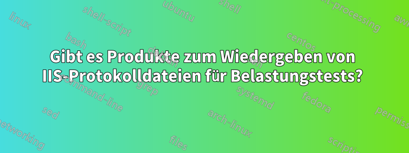 Gibt es Produkte zum Wiedergeben von IIS-Protokolldateien für Belastungstests?