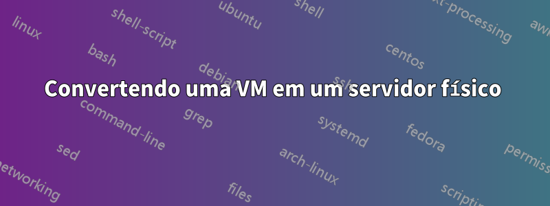 Convertendo uma VM em um servidor físico