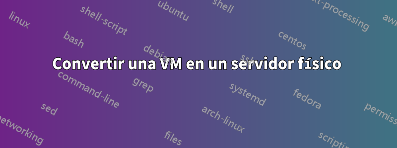 Convertir una VM en un servidor físico