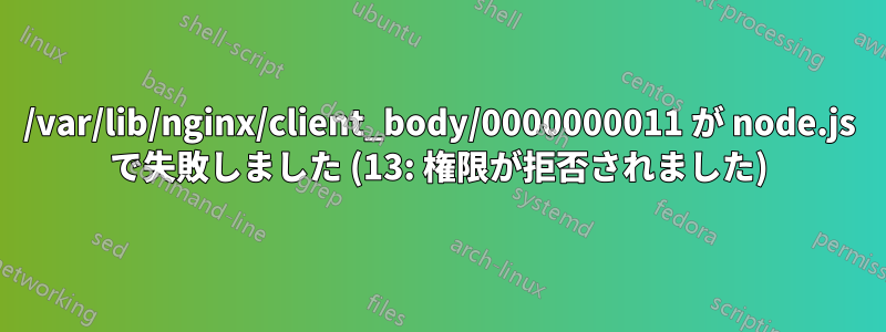 /var/lib/nginx/client_body/0000000011 が node.js で失敗しました (13: 権限が拒否されました)