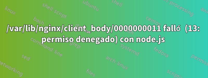 /var/lib/nginx/client_body/0000000011 falló (13: permiso denegado) con node.js