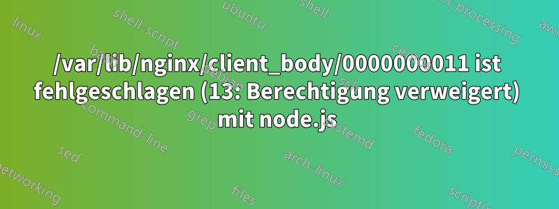 /var/lib/nginx/client_body/0000000011 ist fehlgeschlagen (13: Berechtigung verweigert) mit node.js