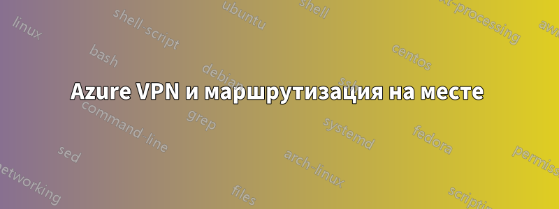 Azure VPN и маршрутизация на месте