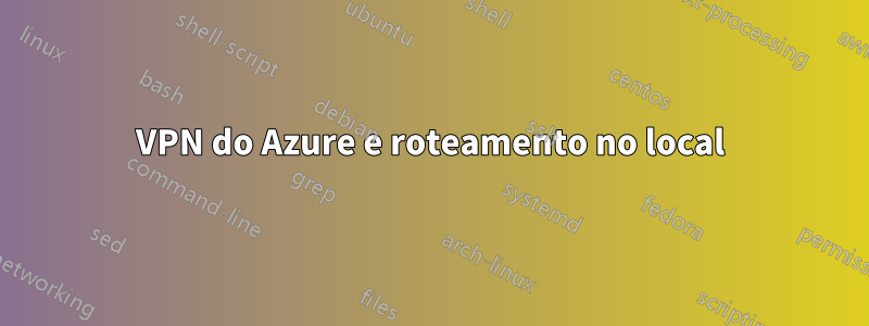 VPN do Azure e roteamento no local