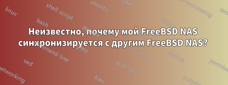 Неизвестно, почему мой FreeBSD NAS синхронизируется с другим FreeBSD NAS?