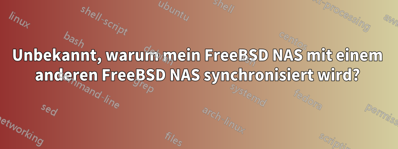 Unbekannt, warum mein FreeBSD NAS mit einem anderen FreeBSD NAS synchronisiert wird?