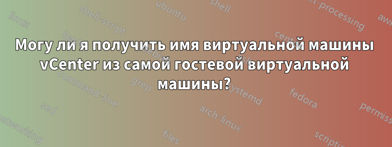 Могу ли я получить имя виртуальной машины vCenter из самой гостевой виртуальной машины?