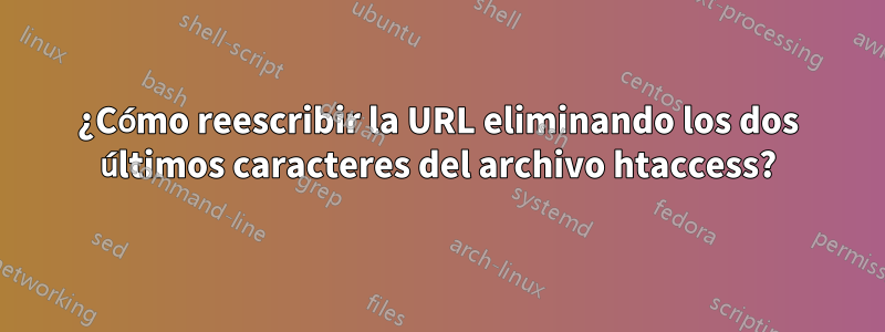 ¿Cómo reescribir la URL eliminando los dos últimos caracteres del archivo htaccess?