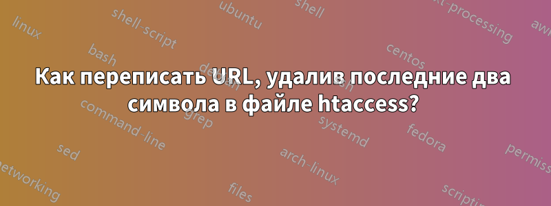 Как переписать URL, удалив последние два символа в файле htaccess?