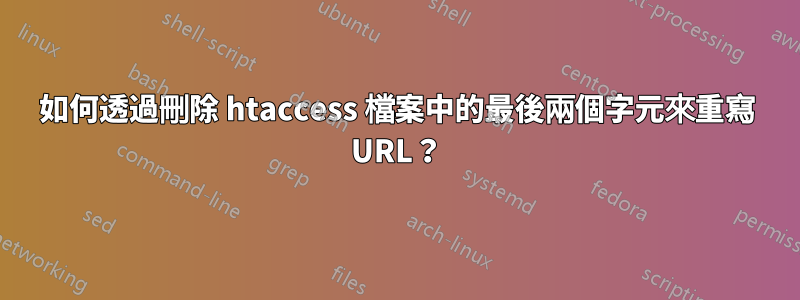 如何透過刪除 htaccess 檔案中的最後兩個字元來重寫 URL？