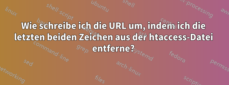 Wie schreibe ich die URL um, indem ich die letzten beiden Zeichen aus der htaccess-Datei entferne?