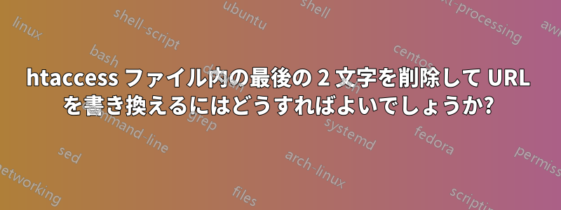 htaccess ファイル内の最後の 2 文字を削除して URL を書き換えるにはどうすればよいでしょうか?