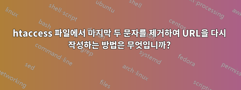 htaccess 파일에서 마지막 두 문자를 제거하여 URL을 다시 작성하는 방법은 무엇입니까?