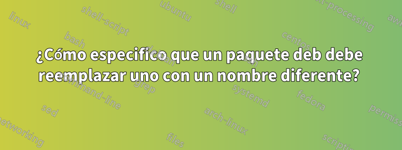 ¿Cómo especifico que un paquete deb debe reemplazar uno con un nombre diferente?