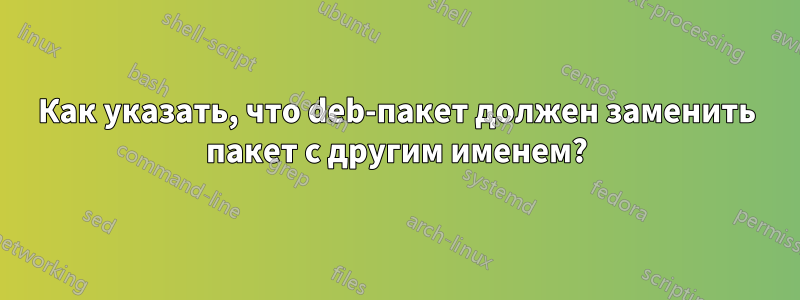 Как указать, что deb-пакет должен заменить пакет с другим именем?