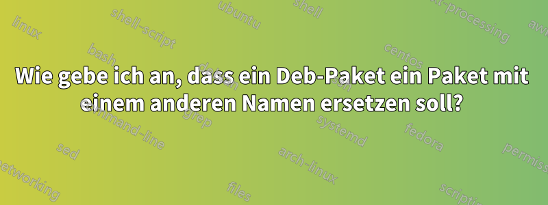 Wie gebe ich an, dass ein Deb-Paket ein Paket mit einem anderen Namen ersetzen soll?