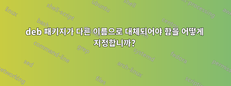 deb 패키지가 다른 이름으로 대체되어야 함을 어떻게 지정합니까?