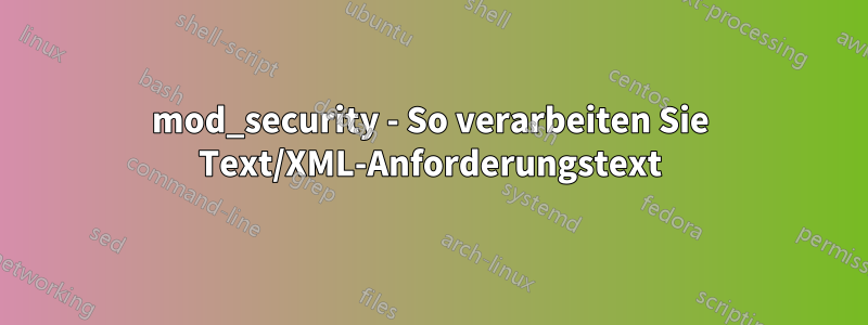 mod_security - So verarbeiten Sie Text/XML-Anforderungstext