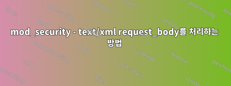 mod_security - text/xml request_body를 처리하는 방법