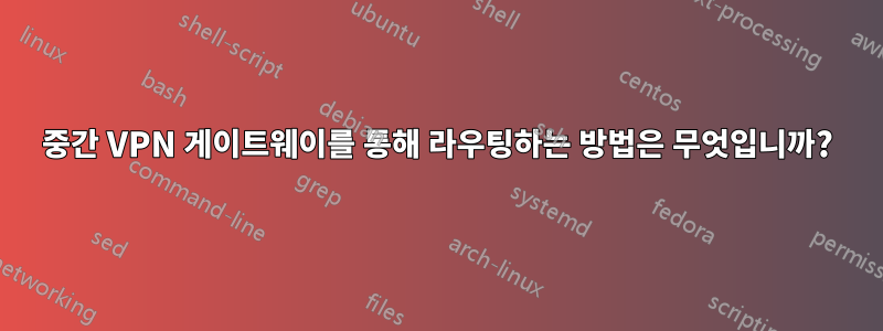 중간 VPN 게이트웨이를 통해 라우팅하는 방법은 무엇입니까?