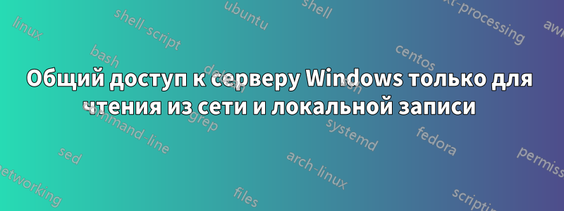 Общий доступ к серверу Windows только для чтения из сети и локальной записи