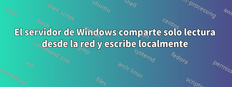 El servidor de Windows comparte solo lectura desde la red y escribe localmente