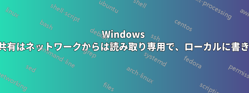 Windows サーバー共有はネットワークからは読み取り専用で、ローカルに書き込みます