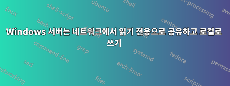 Windows 서버는 네트워크에서 읽기 전용으로 공유하고 로컬로 쓰기