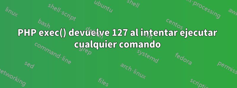 PHP exec() devuelve 127 al intentar ejecutar cualquier comando