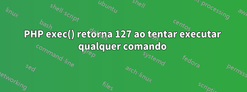 PHP exec() retorna 127 ao tentar executar qualquer comando