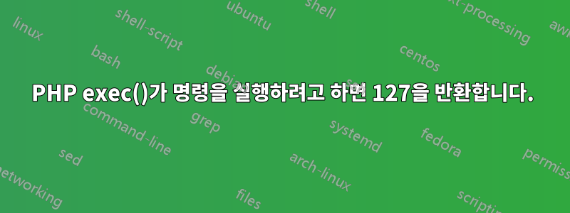 PHP exec()가 명령을 실행하려고 하면 127을 반환합니다.