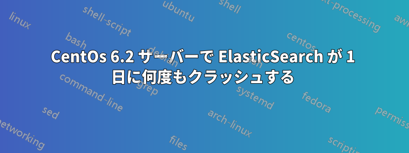 CentOs 6.2 サーバーで ElasticSearch が 1 日に何度もクラッシュする