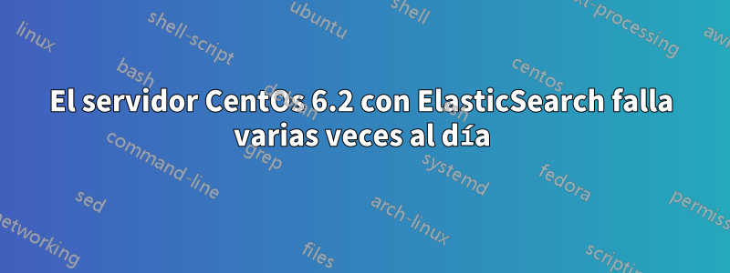 El servidor CentOs 6.2 con ElasticSearch falla varias veces al día