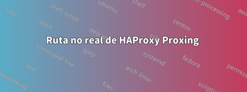 Ruta no real de HAProxy Proxing