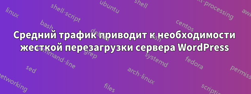 Средний трафик приводит к необходимости жесткой перезагрузки сервера WordPress