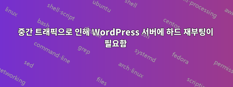 중간 트래픽으로 인해 WordPress 서버에 하드 재부팅이 필요함