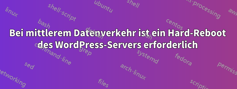 Bei mittlerem Datenverkehr ist ein Hard-Reboot des WordPress-Servers erforderlich