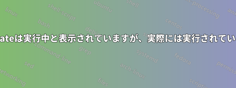 logrotateは実行中と表示されていますが、実際には実行されていません