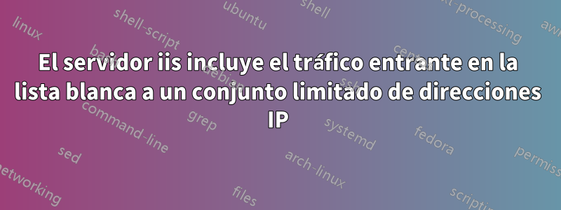 El servidor iis incluye el tráfico entrante en la lista blanca a un conjunto limitado de direcciones IP