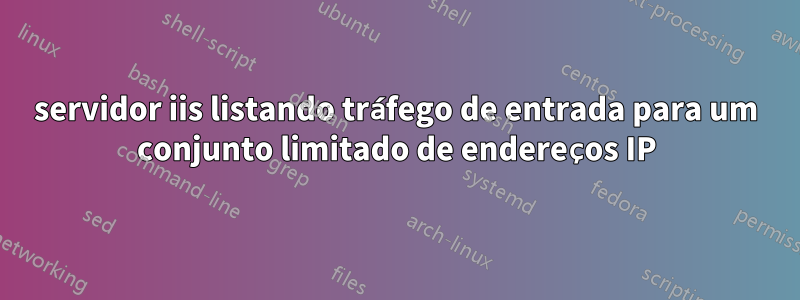 servidor iis listando tráfego de entrada para um conjunto limitado de endereços IP