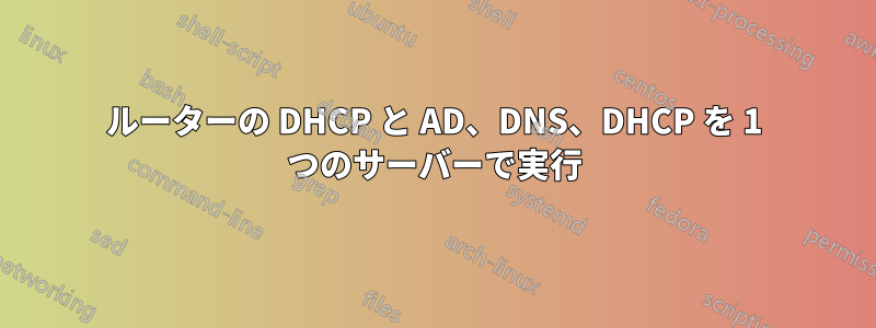 ルーターの DHCP と AD、DNS、DHCP を 1 つのサーバーで実行