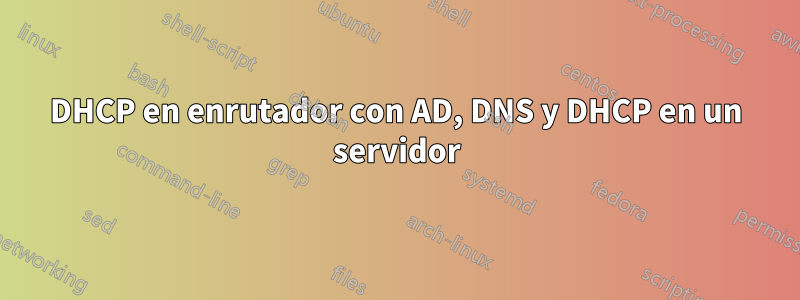 DHCP en enrutador con AD, DNS y DHCP en un servidor