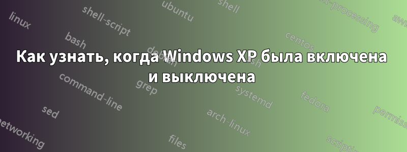 Как узнать, когда Windows XP была включена и выключена