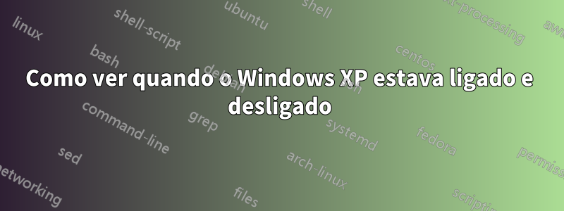 Como ver quando o Windows XP estava ligado e desligado