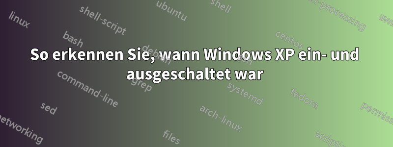 So erkennen Sie, wann Windows XP ein- und ausgeschaltet war