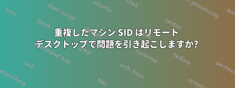 重複したマシン SID はリモート デスクトップで問題を引き起こしますか?