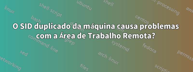 O SID duplicado da máquina causa problemas com a Área de Trabalho Remota?