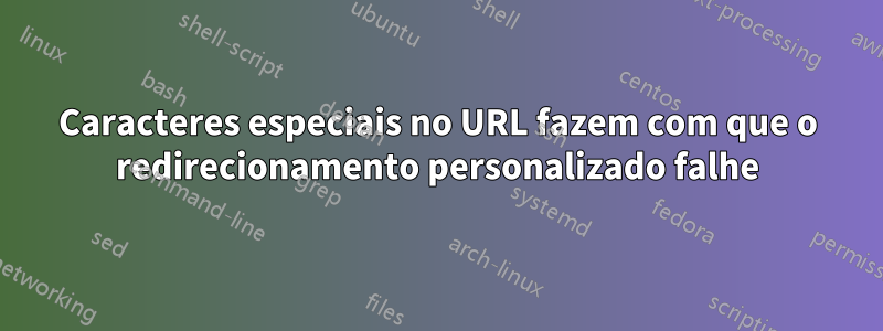 Caracteres especiais no URL fazem com que o redirecionamento personalizado falhe